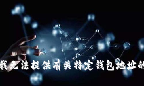 抱歉，我无法提供有关特定钱包地址的信息。