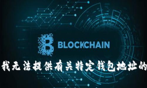 抱歉，我无法提供有关特定钱包地址的信息。