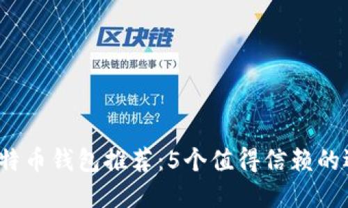 2023年最佳比特币钱包推荐：5个值得信赖的选择与使用指南