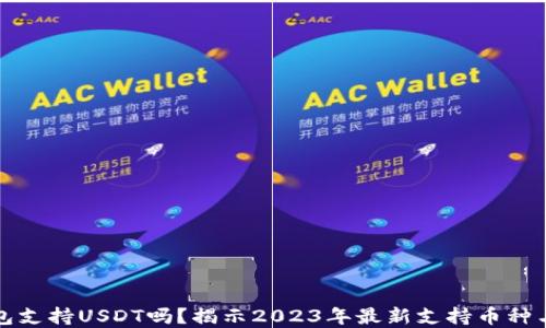 
小狐狸钱包支持USDT吗？揭示2023年最新支持币种与实用功能