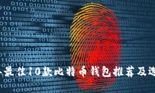 2023年最佳10款比特币钱包推荐及选择指南