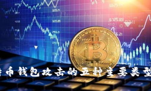 2023年比特币钱包攻击的五种主要类型及防范措施
