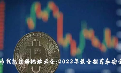 比特币钱包注册地址大全：2023年最全推荐和安全指南