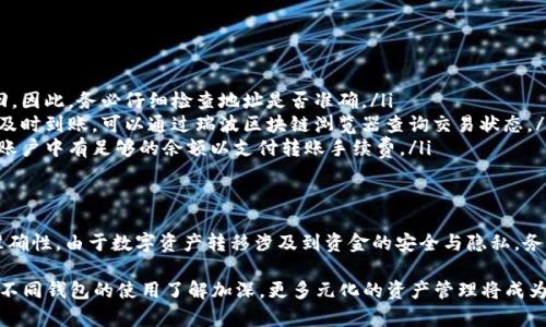   瑞波币能否成功转移到火币钱包？4个关键要点解析 / 

 guanjianci 瑞波币, 火币钱包, 数字货币转移, 加密资产 /guanjianci 

瑞波币简介
瑞波币（Ripple, XRP）是一种在金融领域广泛使用的数字资产，旨在促进快速与低成本的国际转账。相较于传统的银行系统，瑞波币能够在几秒钟内完成交易，而且手续费低廉，吸引了不少投资者和金融机构的目光。

火币钱包概览
火币钱包是一款支持多种数字资产的加密货币钱包，由知名数字资产交易平台火币网推出。其安全性、便捷性及多种币种的支持使得火币钱包成为了许多用户的优选。用户可以在火币钱包中轻松管理多种加密资产，并能随时进行充值和提现。

瑞波币能否转移到火币钱包？
瑞波币是否能够转移到火币钱包，首先要确认火币钱包是否支持瑞波币的存储与管理。根据最新的信息，火币确实支持瑞波币，这意味着用户可以将瑞波币从其他钱包或交易所转移到火币钱包中。但用户在进行转移前，需注意几个关键点。

转移前的准备工作
在进行转移前，用户需要确保以下几点已得到确认：
ul
    listrong火币钱包地址：/strong用户需找到并复制火币钱包中对应的瑞波币地址。这个地址是转移过程中至关重要的一步，确保其准确无误，以免造成资产损失。/li
    listrong小额转账测试：/strong建议用户在进行大额转账之前，先进行一笔小额转账测试，以确保转账流程顺利，地址正确。/li
    listrong了解相关手续费：/strong不同平台之间进行资产转移时，会收取一定的手续费，用户应事先了解相关费用，以免在转账时出现意外的开支。/li
/ul

实际操作步骤
实际操作过程中，步骤主要包括从源钱包提取瑞波币及在火币钱包进行接收。以下是具体的步骤：
ol
    listrong登录源钱包：/strong首先，用户需登录到瑞波币的源钱包账户，找到转账或提现功能。/li
    listrong输入转账信息：/strong在转账界面，输入火币钱包提供的瑞波币地址，确保输入准确无误，也可进行小额测试转账。/li
    listrong确认转账：/strong仔细核对所有信息无误后，确认转账操作。系统将自动生成交易记录。/li
    listrong等待确认：/strong在源钱包完成转账后，瑞波币的网络会进行交易确认，用户可通过瑞波区块链浏览器查询交易状态。/li
    listrong查看火币钱包：/strong最后，用户需要登录火币钱包，查看瑞波币是否到账，通常到账时间会在几分钟内完成。/li
/ol

可能遇到的问题及解决方法
在转移瑞波币到火币钱包的过程中，用户可能会遇到一些问题，以下是最常见的问题及其解决方法：
ul
    listrong转账地址错误：/strong如果在转账过程中输入了错误的火币钱包地址，资产将有可能无法找回。因此，务必仔细检查地址是否准确。/li
    listrong网络延迟：/strong瑞波币的交易确认时间通常较快，但在高峰期可能会发生延迟。如果转账未及时到账，可以通过瑞波区块链浏览器查询交易状态。/li
    listrong手续费不足：/strong如果在源钱包中可用的瑞波币数量未覆盖手续费，将无法完成转账。确保账户中有足够的余额以支付转账手续费。/li
/ul

结语
总体来看，用户可以成功地将瑞波币转移到火币钱包中，前提是遵循上述操作步骤，并注意相关费用和地址准确性。由于数字资产转移涉及到资金的安全与隐私，务必谨慎操作，确保每一步骤均经过仔细检查，最大限度地减少资产损失的风险。

在当前的数字货币市场中，灵活地使用不同的钱包进行资产管理是每位投资者都应具备的技能。随着用户对不同钱包的使用了解加深，更多元化的资产管理将成为利于自己的投资策略。希望本篇文章能够为您在转移瑞波币到火币钱包的过程中提供有价值的信息与帮助。