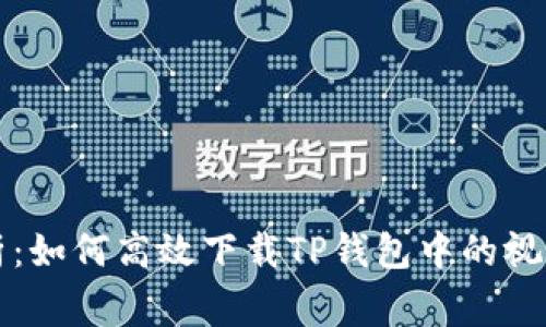 2023年全面解析：如何高效下载TP钱包中的视频，避免常见错误