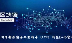 biti如何选择最安全的莱特币 (LTC) 钱包？6个实用