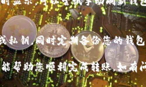 要将SMRT（Smart Token）转到TP钱包，您需要遵循一些步骤。以下是详细的操作流程：

1. 下载和安装TP钱包
首先，如果您还没有安装TP钱包，请前往应用商店或官方网站下载并安装该应用。TP钱包支持多种加密货币，包括SMRT。

2. 创建或导入钱包
打开TP钱包后，您可以选择创建一个新钱包或导入已有的钱包。如果您是新用户，请按照提示创建一个新的钱包，并确保妥善保存您的助记词或私钥，这是访问您资产的关键。

3. 获取您的TP钱包地址
在TP钱包中，您需要找到用于接收SMRT的地址。通常，在钱包主页上，您会看到“接收”或“收款”等选项。点击后，系统会显示您的钱包地址，您还可以生成二维码以方便扫描。

4. 前往您的SMRT资金来源
接下来，请前往您存放SMRT的交流平台或者是其他钱包。登录到该平台，找到您要发送的SMRT代币。如果是从交易所发送，通常在您的资产界面可以找到相关操作。

5. 开始转账
在您的资金来源平台选择“发送”或“转账”选项。在接收地址栏目中，粘贴之前在TP钱包中复制的地址。确保地址完全正确，以免导致资产丢失。

6. 输入转账金额
输入您希望转账的SMRT数量。还需要确认您账户中有足够的余额来支付相关的交易费用，这通常是以网络费用的形式体现。

7. 确认交易
在确认所有信息准确无误后，提交转账请求。根据不同的平台，您可能需要输入验证信息，比如短信验证码或邮件验证码。

8. 等待确认
完成转账后，请等待一段时间，以便交易在区块链上得到确认。您可以在TP钱包内查看该笔交易的状态，或者使用区块链浏览器检查交易进展。

9. 验证到账
当交易确认后，您应该能在TP钱包中看到相应的SMRT余额。如果没有及时显示，可以尝试手动刷新钱包界面。

10. 保护钱包安全
在成功完成转账后，注意保护您钱包的安全。不要随意分享您的助记词或私钥，同时定期备份您的钱包数据。

通过以上步骤，您就可以顺利将SMRT代币转移到TP钱包。希望这篇指南能帮助您顺利完成转账。如有问题，请参阅TP钱包的帮助中心或联系客服支持。