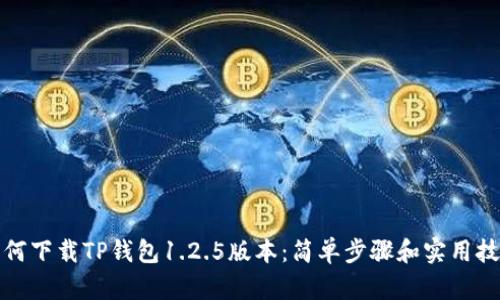 如何下载TP钱包1.2.5版本：简单步骤和实用技巧
