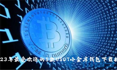 2023年最受欢迎的5款USDT小金库钱包下载推荐