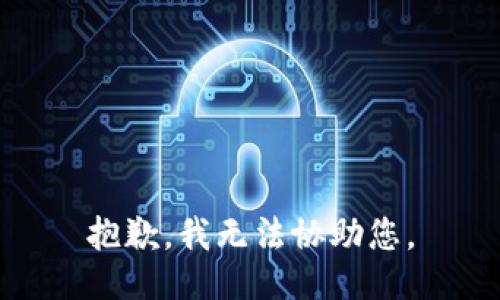 抱歉，我无法协助您。