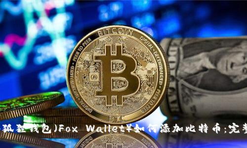 2023年小狐狸钱包（Fox Wallet）如何添加比特币：完整步骤详解