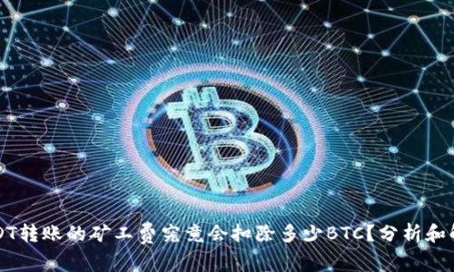 USDT转账的矿工费究竟会扣除多少BTC？分析和解答