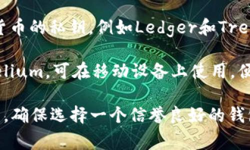 USDT（泰达币）的钱包可以称为“USDT钱包”，但具体的名称和类型取决于你选择的服务提供商。有许多不同的数字货币钱包可以支持USDT，包括：

1. **集中式钱包**：这类钱包由交易所或其他公司提供，用户只需创建账户即可使用。例如，币安、火币和Coinbase等交易所都提供USDT钱包功能。

2. **去中心化钱包**：这些钱包允许用户完全控制自己的私钥。常见的去中心化钱包有MetaMask、Trust Wallet和Exodus等。

3. **硬件钱包**：这是一种物理设备，用于安全存储加密货币的私钥，例如Ledger和Trezor。

4. **手机钱包**：专门的手机应用程序，如Celsius和Mycelium，可在移动设备上使用，便于随时管理USDT。

选择合适的钱包时，需要考虑安全性、便捷性和费用等因素。确保选择一个信誉良好的钱包提供商，以保护您的数字资产安全。