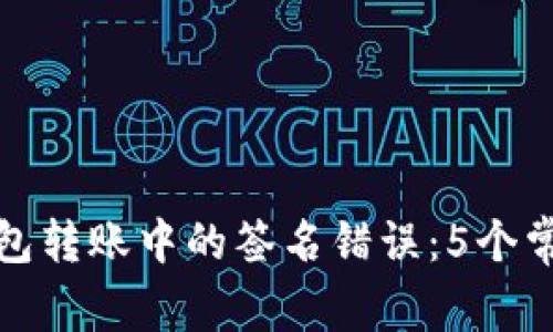 如何解决以太坊钱包转账中的签名错误：5个常见原因及解决方案