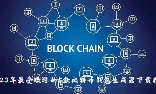 2023年最受欢迎的5款比特币钱包生成器下载指南