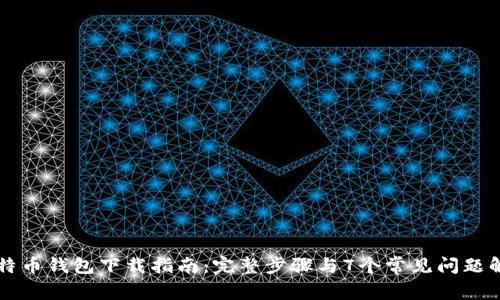 比特币钱包下载指南：完整步骤与7个常见问题解析