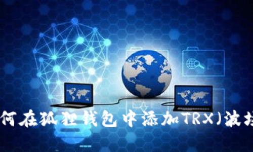 2023年指南：如何在狐狸钱包中添加TRX（波场币）的步骤详解