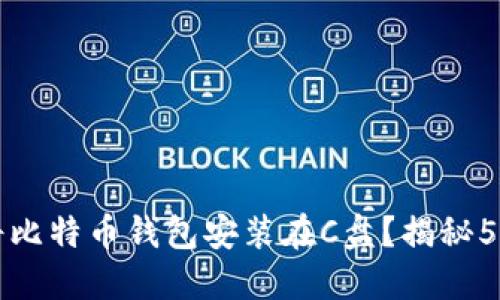 是否需要将比特币钱包安装在C盘？揭秘5个关键因素