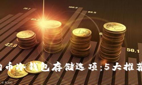 2023年狗狗币冷钱包存储选项：5大推荐与使用指南