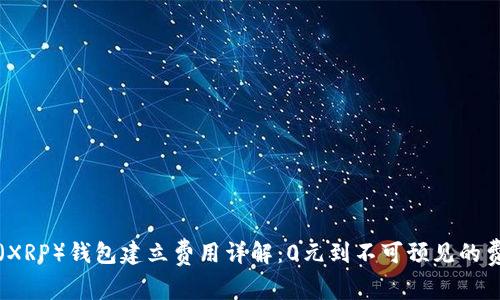 瑞波币（XRP）钱包建立费用详解：0元到不可预见的费用分析