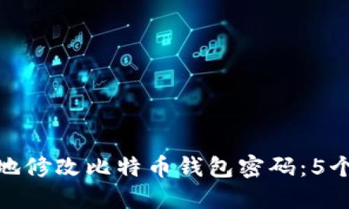 如何安全地修改比特币钱包密码：5个实用步骤