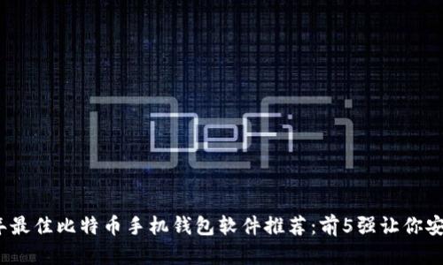 2023年最佳比特币手机钱包软件推荐：前5强让你安全无忧