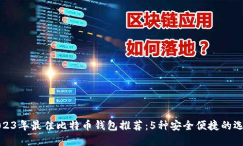 2023年最佳比特币钱包推荐：5种安全便捷的选择