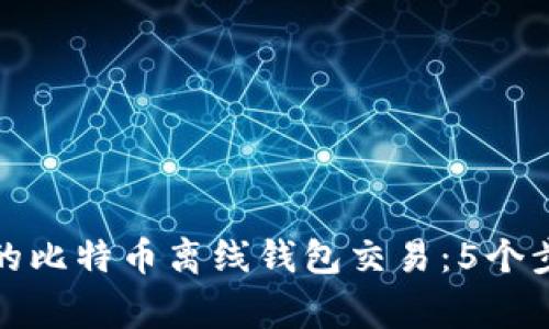 创建安全可靠的比特币离线钱包交易：5个步骤和注意事项