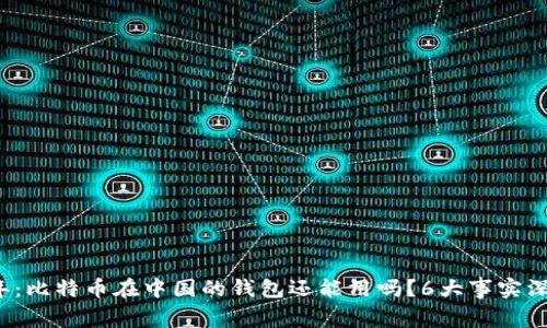 2023年：比特币在中国的钱包还能用吗？6大事实深度解析