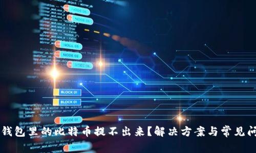 为什么钱包里的比特币提不出来？解决方案与常见问题解析