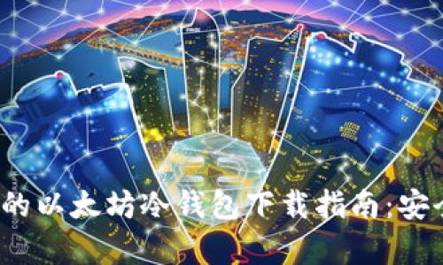 2023年最全面的以太坊冷钱包下载指南：安全存储您的资产