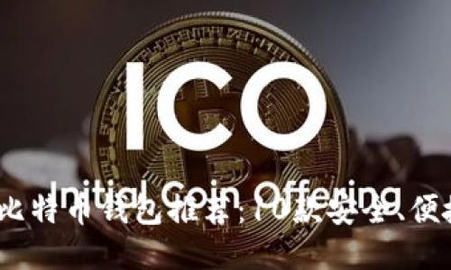 2023年最全比特币钱包推荐：10款安全、便捷的钱包比较