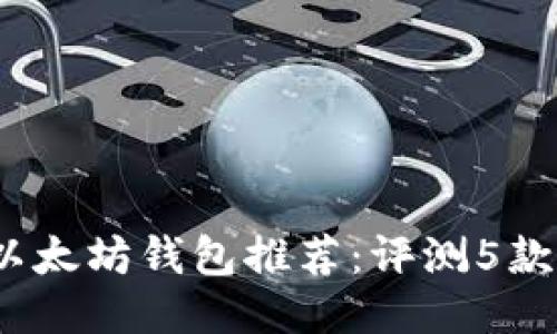 2023年最佳以太坊钱包推荐：评测5款顶级安全钱包