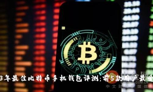 2023年最佳比特币手机钱包评测：前5款用户最爱推荐