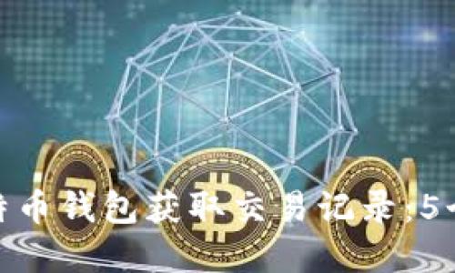 如何从比特币钱包获取交易记录：5个实用步骤