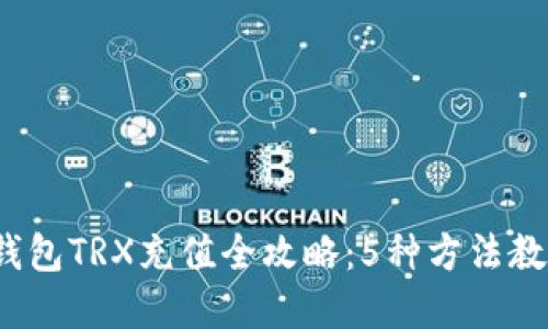 2023年冷钱包TRX充值全攻略：5种方法教你轻松完成