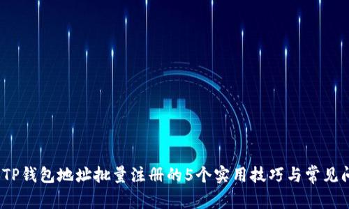 2023年TP钱包地址批量注册的5个实用技巧与常见问题解答