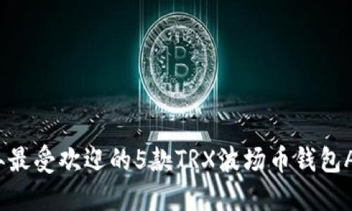 2023年最受欢迎的5款TRX波场币钱包APP推荐