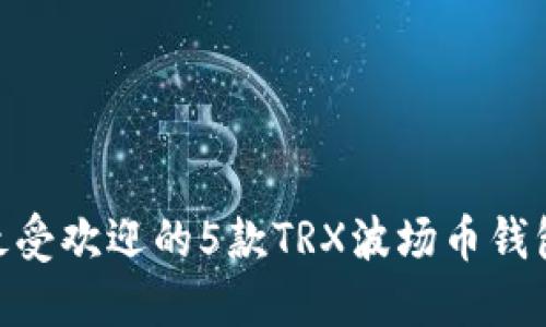 2023年最受欢迎的5款TRX波场币钱包APP推荐