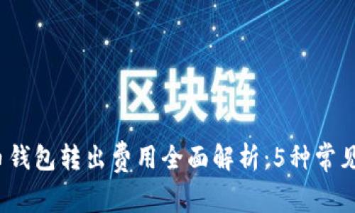 2023年狗狗币钱包转出费用全面解析：5种常见转账方式对比