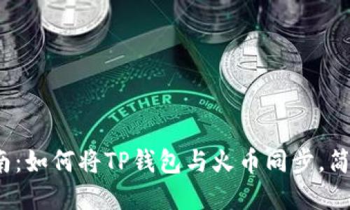 2023年最新指南：如何将TP钱包与火币同步，简化数字资产管理