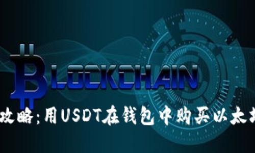 2023年最新攻略：用USDT在钱包中购买以太坊的详细步骤