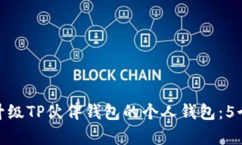 如何有效升级TP伙伴钱包的个人钱包：5个实用步骤