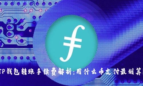 TP钱包转账手续费解析：用什么币支付最划算？