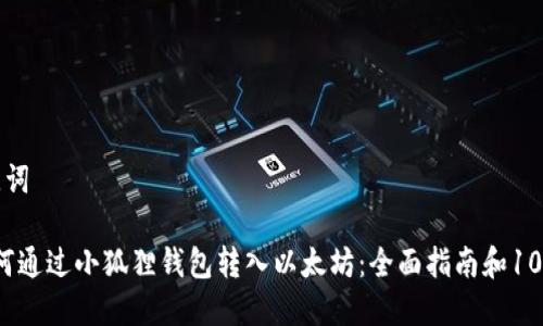 思考和关键词

2023年如何通过小狐狸钱包转入以太坊：全面指南和10个实用技巧