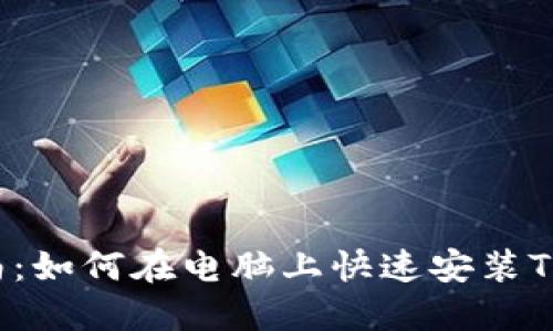 2023年最新指南：如何在电脑上快速安装TP钱包并安全使用