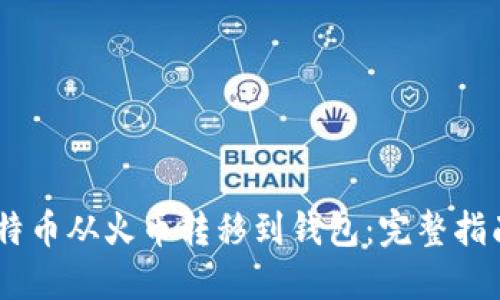如何安全地将比特币从火币转移到钱包：完整指南与5个关键步骤