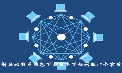 如何解决比特币钱包下载装不下的问题：7个实用技巧