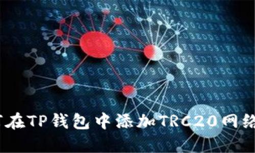 : 2023年最新指南：如何在TP钱包中添加TRC20网络，轻松管理你的数字资产