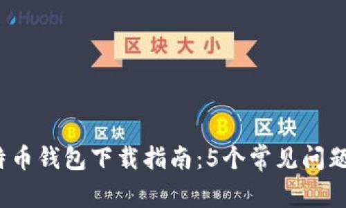 2023年比特币钱包下载指南：5个常见问题与解决方案